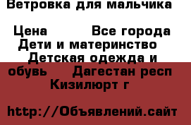 Ветровка для мальчика › Цена ­ 600 - Все города Дети и материнство » Детская одежда и обувь   . Дагестан респ.,Кизилюрт г.